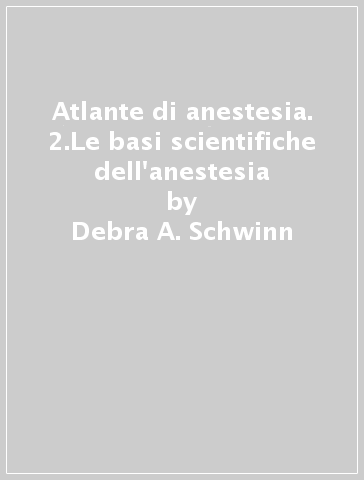 Atlante di anestesia. 2.Le basi scientifiche dell'anestesia - Debra A. Schwinn