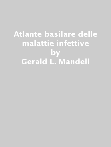 Atlante basilare delle malattie infettive - Gerald L. Mandell