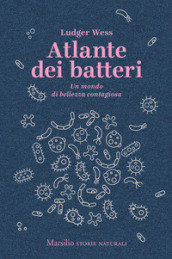 Atlante dei batteri. Un mondo di bellezza contagiosa