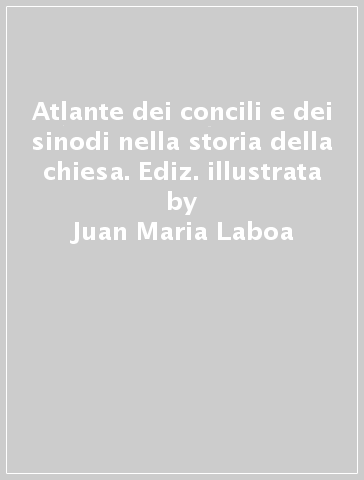 Atlante dei concili e dei sinodi nella storia della chiesa. Ediz. illustrata - Juan Maria Laboa