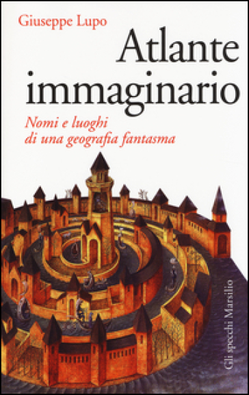 Atlante immaginario. Nomi e luoghi di una geografia fantasma - Giuseppe Lupo