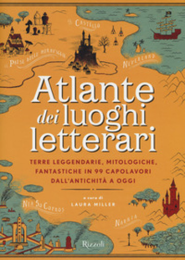 Atlante dei luoghi letterari. Terre leggendarie, mitologiche, fantastiche in 99 capolavori dall'antichità a oggi