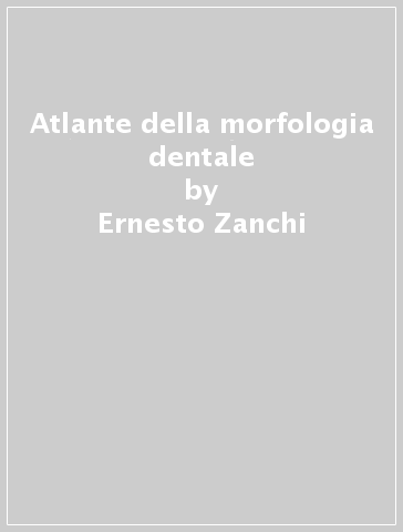 Atlante della morfologia dentale - Ernesto Zanchi