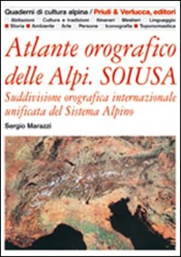 Atlante orografico delle Alpi. Soiusa. Suddivisione orografica internazionale unificata del Sistema Alpino - Sergio Marazzi