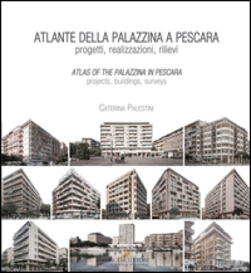 Atlante della palazzina a Pescara. Progetti, realizzazioni, rilievi-Atlas of the palazzina a Pescara. Projects, buildings, surveys. Ediz. bilingue - Caterina Palestini