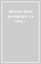 Atlante della pedagogia. Le idee, le didattiche, i luoghi