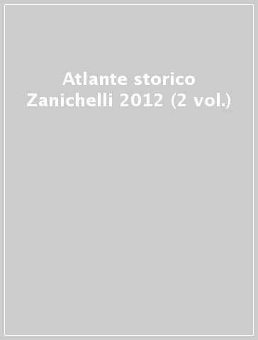 Atlante storico Zanichelli 2012 (2 vol.)