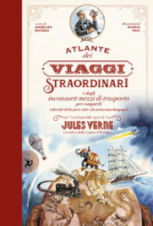 Atlante dei viaggi straordinari e degli inconsueti mezzi di trasporto per compierli (oltreché di bizzarre città e di curiosi marchingegni) con brani dalle opere di Jules Verne