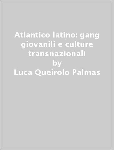 Atlantico latino: gang giovanili e culture transnazionali - Luca Queirolo Palmas