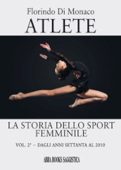 Atlete. La storia dello sport femminile. 2: Dagli anni Settanta al 2010