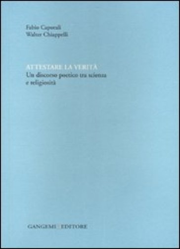 Attestare la verità. Un discorso poetico tra scienza e religiosità. Ediz. illustrata - Fabio Caporali - Walter Chiappelli