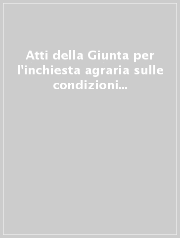 Atti della Giunta per l'inchiesta agraria sulle condizioni della classe agricola (rist. anast. 1881-86). 15.Relazione finale sui risultati dell'Inchiesta-Appendice