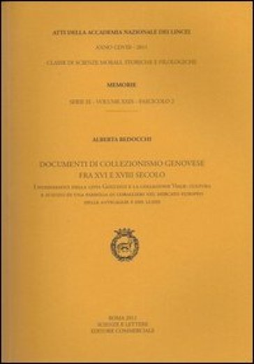 Atti dell'Accademia Nazionale dei Lincei. Serie IX. Memorie di scienze morali, storiche e filosofiche. 29.Documenti di collezionismo genovese fra XVI e XVIII secolo - Alberta Bedocchi