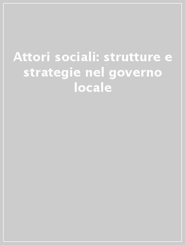 Attori sociali: strutture e strategie nel governo locale