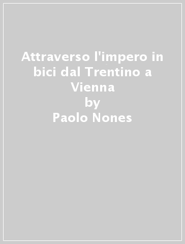 Attraverso l'impero in bici dal Trentino a Vienna - Paolo Nones