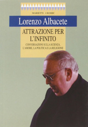 Attrazione per l'infinito. Conversazioni sulla scienza, l'amore, la politica e la religione - Lorenzo Albacete