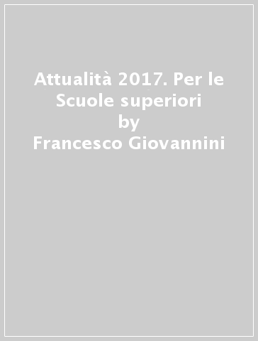 Attualità 2017. Per le Scuole superiori - Francesco Giovannini - Chiara Barone