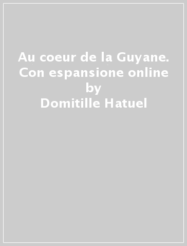 Au coeur de la Guyane. Con espansione online - Domitille Hatuel