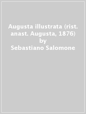 Augusta illustrata (rist. anast. Augusta, 1876) - Sebastiano Salomone
