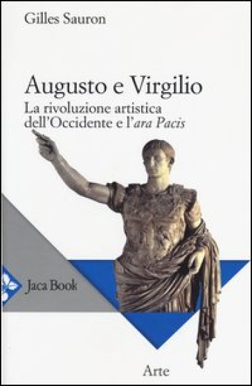 Augusto e Virgilio. La rivoluzione artistica dell'Occidente e l'Ara Pacis - Gilles Sauron