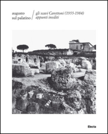 Augusto sul Palatino. Gli scavi Carettoni (1955-1984). Appunti inediti. Ediz. illustrata - Maria Antonietta Tomei