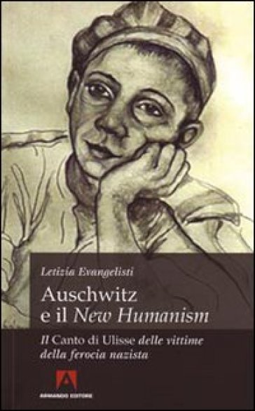 Auschwitz e il «New Humanism». Il «Canto di Ulisse» delle vittime della ferocia nazista - Letizia Evangelisti