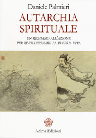 Autarchia spirituale. Un richiamo all'azione per rivoluzionare la propria vita - Daniele Palmieri