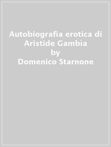 Autobiografia erotica di Aristide Gambìa - Domenico Starnone