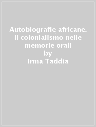 Autobiografie africane. Il colonialismo nelle memorie orali - Irma Taddia