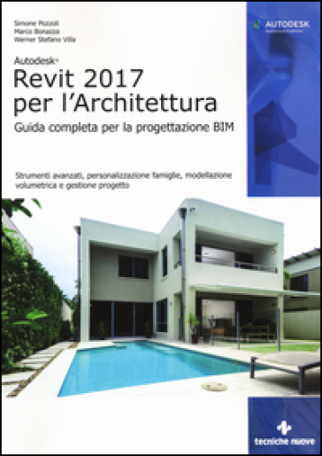Autodesk Revit Architecture 2017. Guida alla progettazione BIM - Simone Pozzoli - Marco Bonazza - Stefano Werner Villa