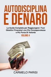 Autodisciplina e denaro: La guida completa per raggiungere i tuoi obiettivi finanziari con più consapevolezza e più forza di volontà. Volume 4