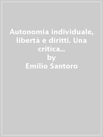 Autonomia individuale, libertà e diritti. Una critica dell'antropologia liberale - Emilio Santoro
