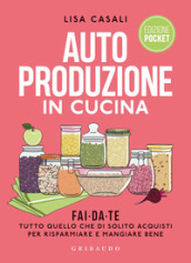 Autoproduzione in cucina. Fai da te tutto quello che di solito acquisti per risparmiare e mangiare bene. Ediz. a colori