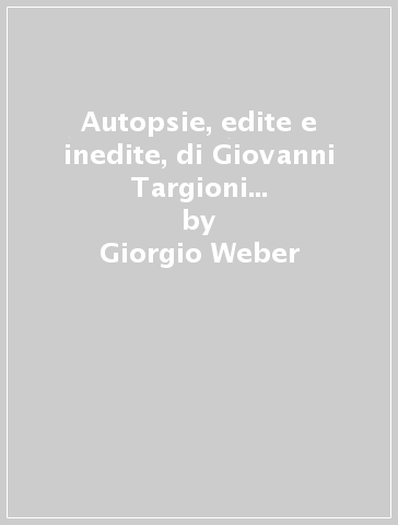 Autopsie, edite e inedite, di Giovanni Targioni Tozzetti ed esplorazione di un codice «medico-anatomico» del XVI secolo - Giorgio Weber