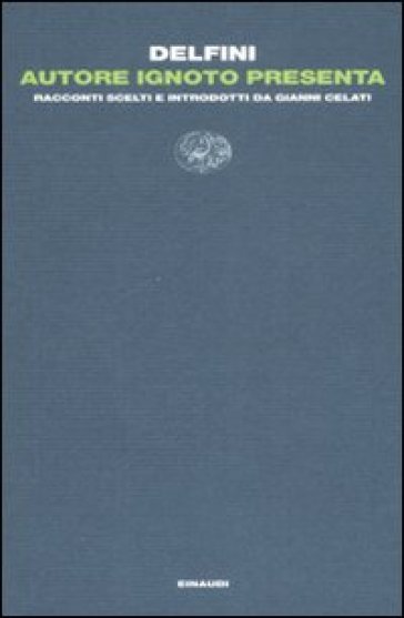 Autore ignoto presenta. Racconti scelti e introdotti da Gianni Celati - Antonio Delfini