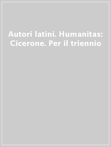 Autori latini. Humanitas: Cicerone. Per il triennio