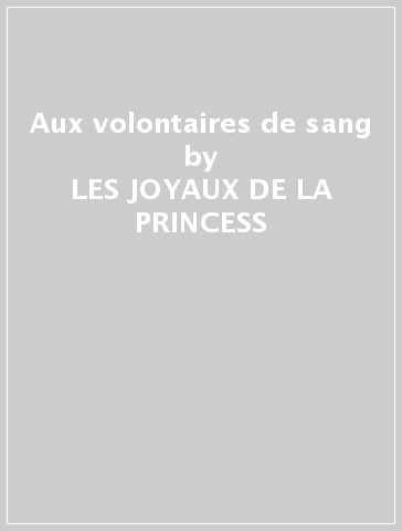 Aux volontaires de sang - LES JOYAUX DE LA PRINCESS