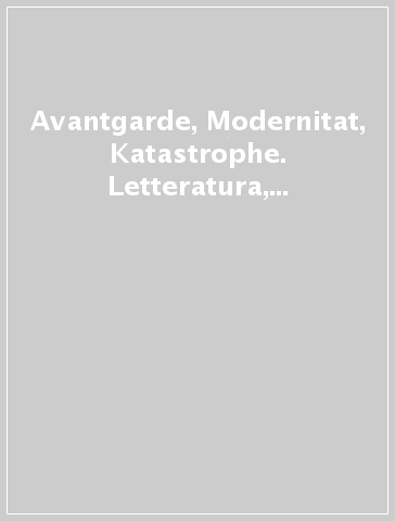 Avantgarde, Modernitat, Katastrophe. Letteratura, arte e scienza fra Germania e Italia nel primo '900