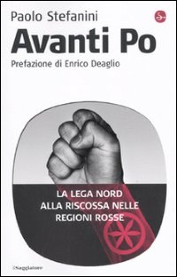 Avanti Po. La Lega Nord alla riscossa nelle regioni rosse - Paolo Stefanini