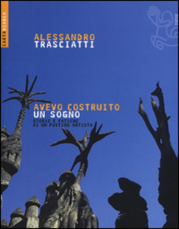 Avevo costruito un sogno. Storie e fatiche di un postino artista - Alessandro Trasciatti