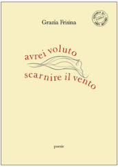 Avrei voluto scarnire il vento