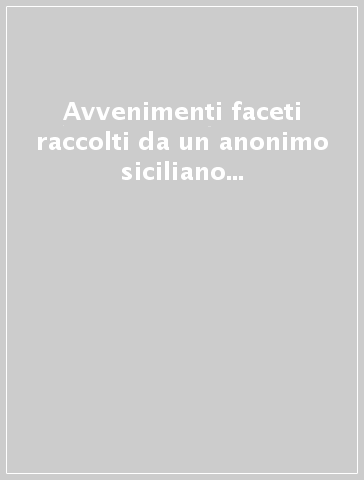 Avvenimenti faceti raccolti da un anonimo siciliano nella prima metà del sec. XVIII (rist. anast.)