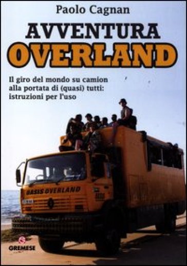 Avventura Overland. Il giro del mondo su camion alla portata di (quasi) tutti: istruzioni per l'uso - Paolo Cagnan