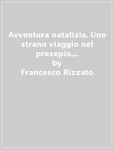 Avventura natalizia. Uno strano viaggio nel presepio, alla ricerca di.... Ediz. illustrata - Francesco Rizzato