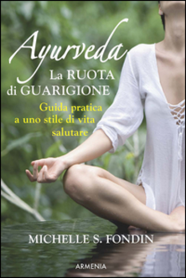 Ayurveda. La ruota di guarigione. Guida pratica a uno stile di vita salutare - Michelle S. Fondin