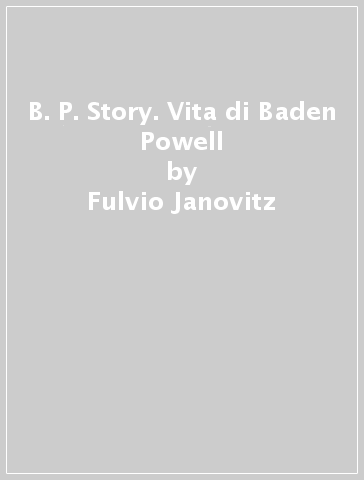 B. P. Story. Vita di Baden Powell - Fulvio Janovitz