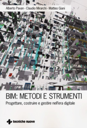 BIM: metodi e strumenti. Progettare, costruire e gestire nell'era digitale - Alberto Pavan - Claudio Mirarchi - Matteo Giani