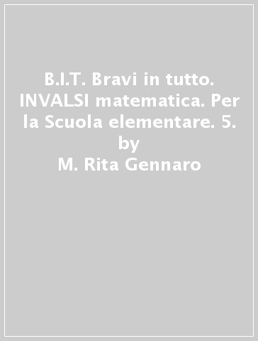 B.I.T. Bravi in tutto. INVALSI matematica. Per la Scuola elementare. 5. - M. Rita Gennaro - Mariolina Ruffolo