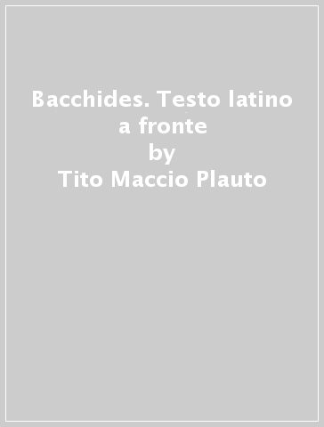 Bacchides. Testo latino a fronte - Tito Maccio Plauto