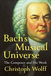 Bach s Musical Universe: The Composer and His Work